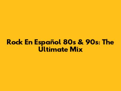 Rock En Español 80s & 90s: The Ultimate Mix