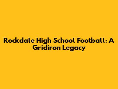 Rockdale High School Football: A Gridiron Legacy