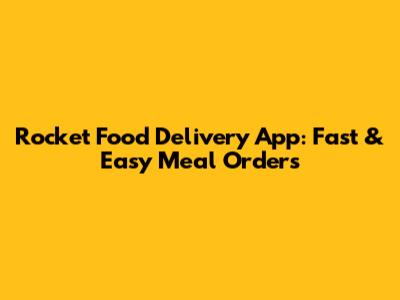 Rocket Food Delivery App: Fast & Easy Meal Orders