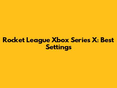 Rocket League Xbox Series X: Best Settings