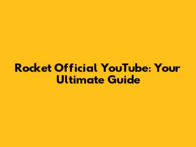 Rocket Official YouTube: Your Ultimate Guide