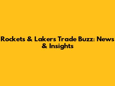 Rockets & Lakers Trade Buzz: News & Insights