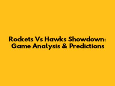 Rockets Vs Hawks Showdown: Game Analysis & Predictions