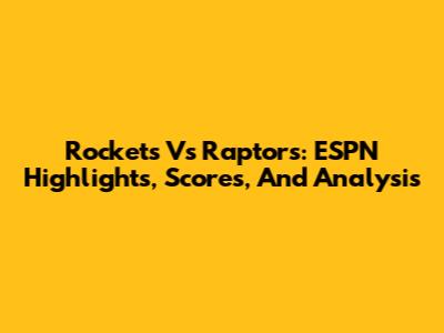 Rockets Vs Raptors: ESPN Highlights, Scores, And Analysis