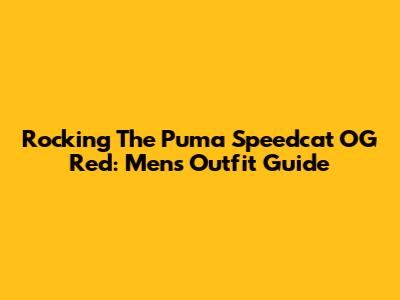 Rocking The Puma Speedcat OG Red: Men's Outfit Guide