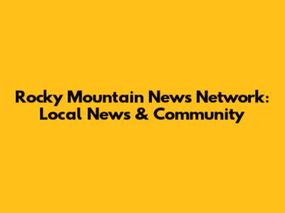 Rocky Mountain News Network: Local News & Community