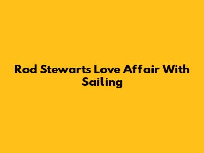 Rod Stewart's Love Affair With Sailing