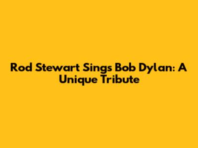 Rod Stewart Sings Bob Dylan: A Unique Tribute