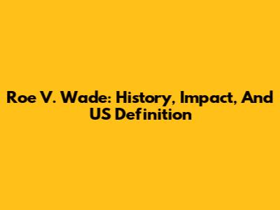 Roe V. Wade: History, Impact, And US Definition