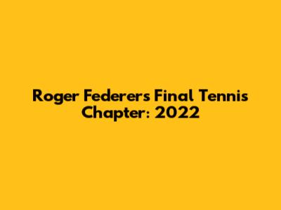 Roger Federer's Final Tennis Chapter: 2022