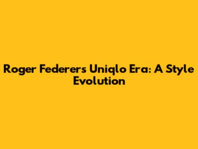 Roger Federer's Uniqlo Era: A Style Evolution