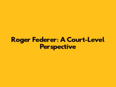 Roger Federer: A Court-Level Perspective