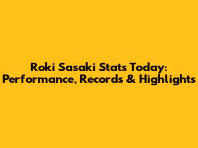 Roki Sasaki Stats Today: Performance, Records & Highlights