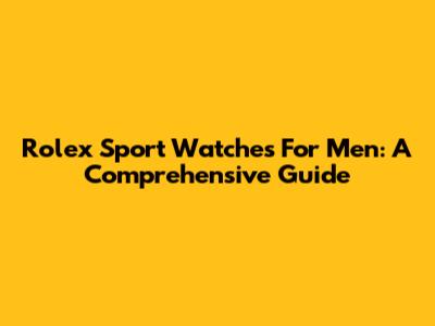 Rolex Sport Watches For Men: A Comprehensive Guide