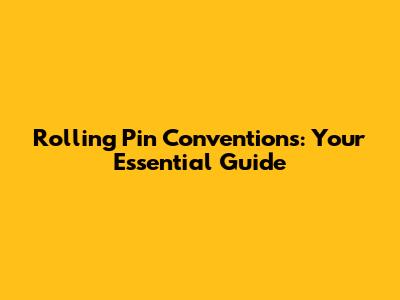 Rolling Pin Conventions: Your Essential Guide