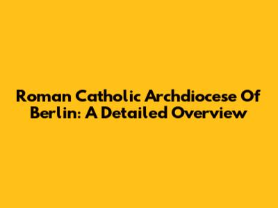 Roman Catholic Archdiocese Of Berlin: A Detailed Overview