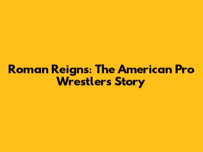 Roman Reigns: The American Pro Wrestler's Story
