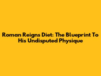 Roman Reigns Diet: The Blueprint To His Undisputed Physique