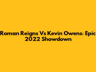 Roman Reigns Vs Kevin Owens: Epic 2022 Showdown