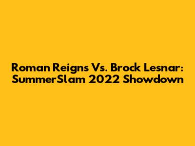Roman Reigns Vs. Brock Lesnar: SummerSlam 2022 Showdown