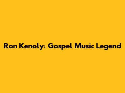 Ron Kenoly: Gospel Music Legend