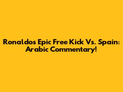 Ronaldo's Epic Free Kick Vs. Spain: Arabic Commentary!