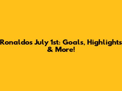 Ronaldo's July 1st: Goals, Highlights & More!
