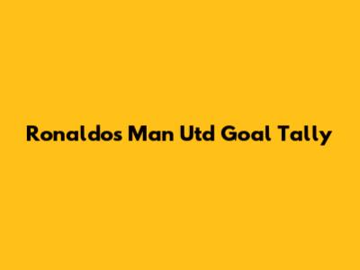 Ronaldo's Man Utd Goal Tally