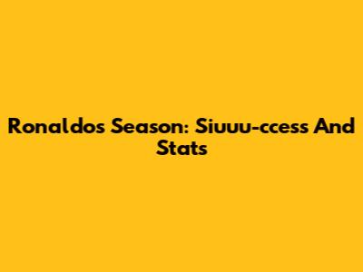 Ronaldo's Season: Siuuu-ccess And Stats