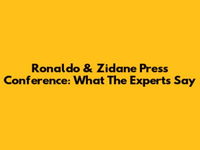 Ronaldo & Zidane Press Conference: What The Experts Say