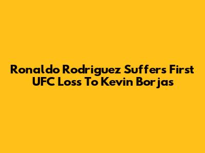 Ronaldo Rodriguez Suffers First UFC Loss To Kevin Borjas