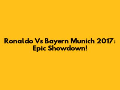 Ronaldo Vs Bayern Munich 2017: Epic Showdown!
