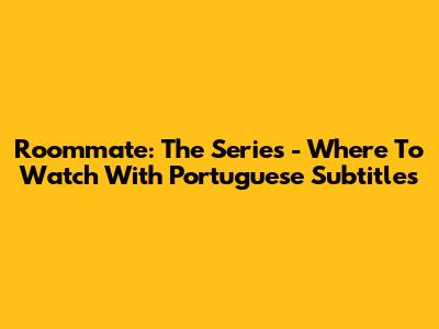 Roommate: The Series - Where To Watch With Portuguese Subtitles