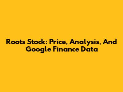 Roots Stock: Price, Analysis, And Google Finance Data