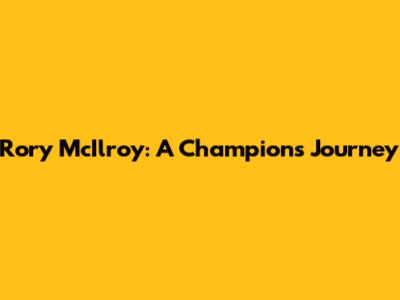 Rory McIlroy: A Champion's Journey