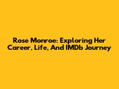 Rose Monroe: Exploring Her Career, Life, And IMDb Journey