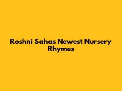 Roshni Saha's Newest Nursery Rhymes