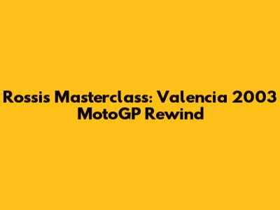 Rossi's Masterclass: Valencia 2003 MotoGP Rewind