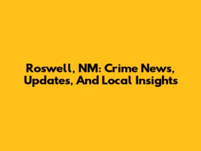 Roswell, NM: Crime News, Updates, And Local Insights