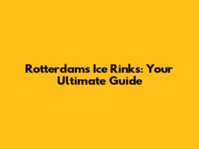 Rotterdam's Ice Rinks: Your Ultimate Guide