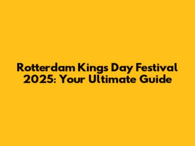 Rotterdam King's Day Festival 2025: Your Ultimate Guide