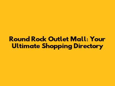 Round Rock Outlet Mall: Your Ultimate Shopping Directory
