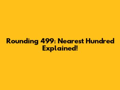 Rounding 499: Nearest Hundred Explained!