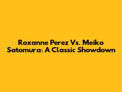 Roxanne Perez Vs. Meiko Satomura: A Classic Showdown