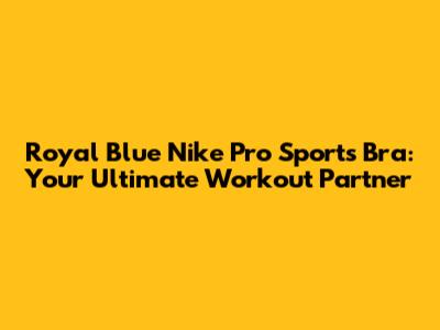 Royal Blue Nike Pro Sports Bra: Your Ultimate Workout Partner