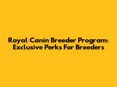 Royal Canin Breeder Program: Exclusive Perks For Breeders