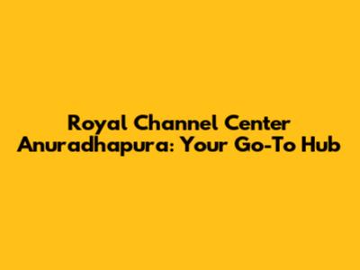 Royal Channel Center Anuradhapura: Your Go-To Hub