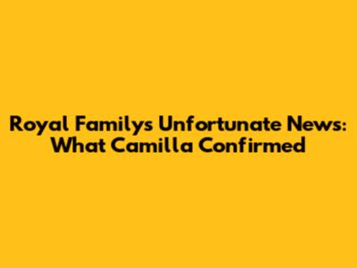Royal Family's Unfortunate News: What Camilla Confirmed
