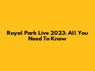 Royal Park Live 2023: All You Need To Know