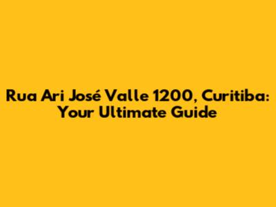 Rua Ari José Valle 1200, Curitiba: Your Ultimate Guide